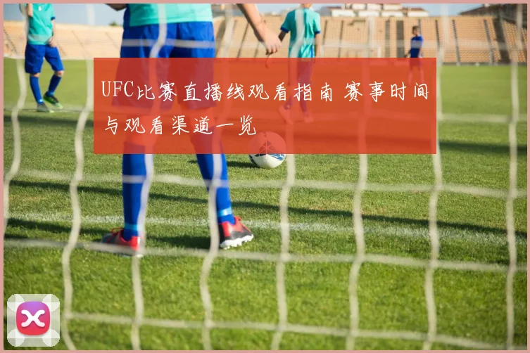 UFC比赛直播线观看指南 赛事时间与观看渠道一览