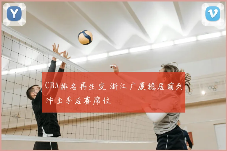 CBA排名再生变 浙江广厦稳居前列冲击季后赛席位