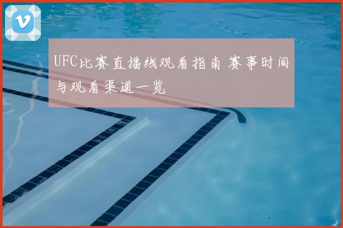UFC比赛直播线观看指南 赛事时间与观看渠道一览