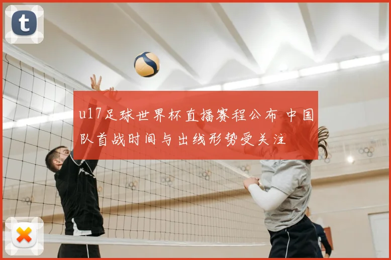 u17足球世界杯直播赛程公布 中国队首战时间与出线形势受关注