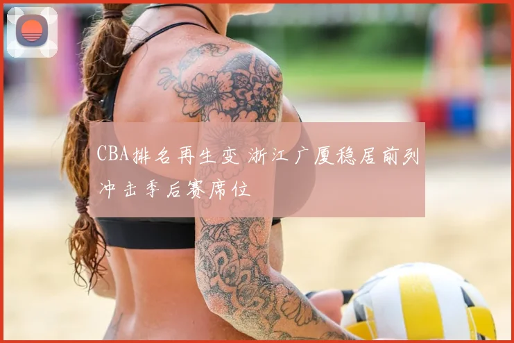 CBA排名再生变 浙江广厦稳居前列冲击季后赛席位