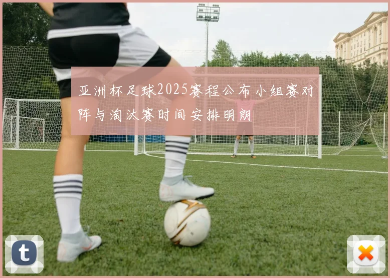 亚洲杯足球2025赛程公布小组赛对阵与淘汰赛时间安排明朗