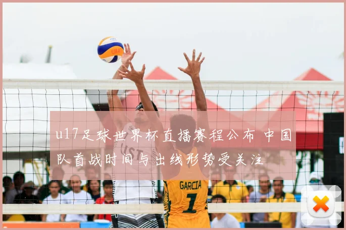 u17足球世界杯直播赛程公布 中国队首战时间与出线形势受关注